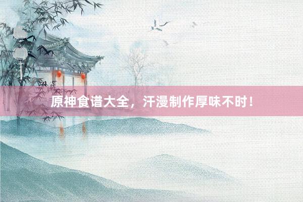 原神食谱大全，汗漫制作厚味不时！